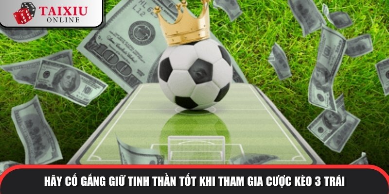 Hãy cố gắng giữ tinh thần tốt khi tham gia cược kèo 3 trái
