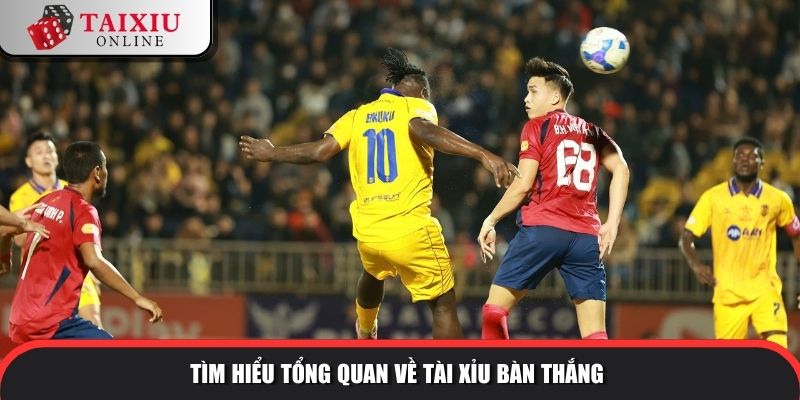Tìm hiểu tổng quan về tài xỉu bàn thắng